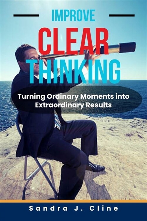 Improve Clear Thinking: Turning Ordinary Moments into Extraordinary Results (Paperback)