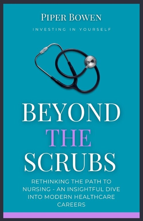 Beyond the Scrubs: Rethinking the Path to Nursing - An Insightful Dive Into Modern Healthcare Careers (Paperback)