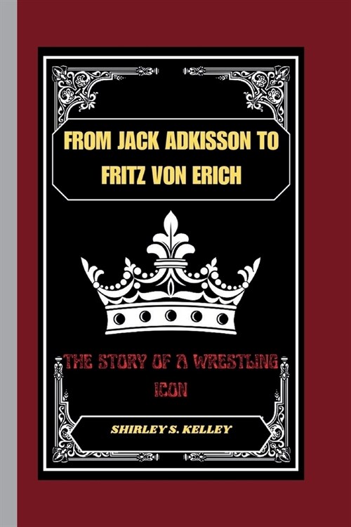 From Jack Adkisson to Fritz Von Erich: The Story of a Wrestling Icon (Paperback)