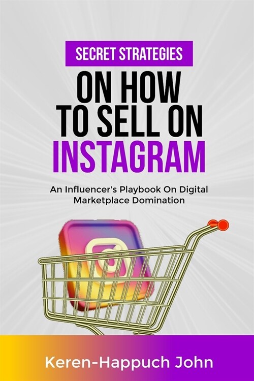 Secret Strategies on How to Sell on Instagram: An Influencers Playbook On Digital Marketplace Domination (Paperback)