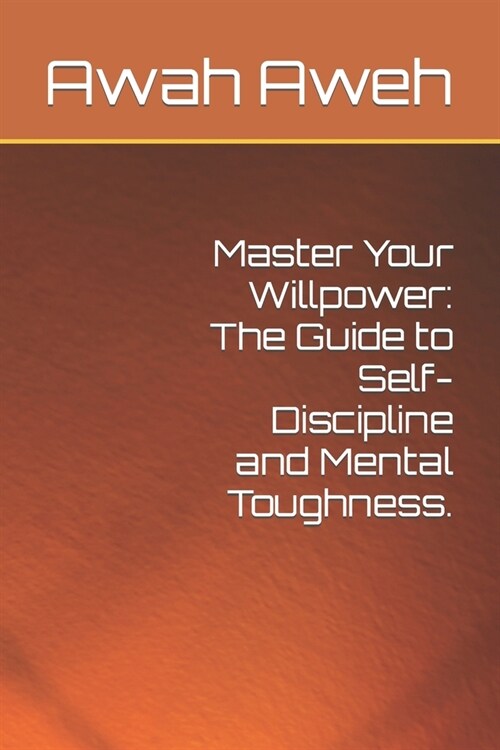 Master Your Willpower: The Guide to Self-Discipline and Mental Toughness. (Paperback)