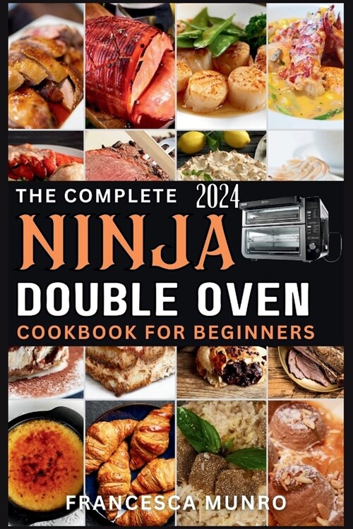 The Complete Ninja Double Oven Cookbook For Beginners 2024: Your Comprehensive Guide to Mastering to Fast, Easy, and Delicious Recipes (Gourmet and Sp (Paperback)