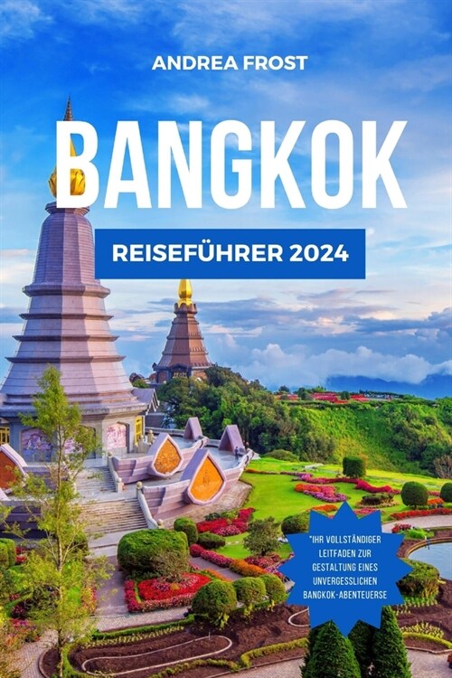 Bangkok- Reise Leitfaden 2024: Anf?gerleitfaden zu den Top-Sehensw?digkeiten, Unterk?ften, Aktivit?en und kulinarischen Abenteuern in Bangkok (Paperback)