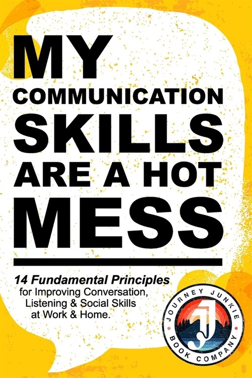 My Communication Skills are a Hot Mess: 14 Fundamental Principles for Improving Conversation, Listening & Social Skills at Work & Home.: A Guide to Be (Paperback)