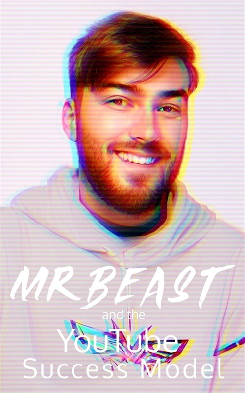 MrBeast and The YouTuber Success Model: Strategies, Creativity, and Insights for becoming a Successful YouTube Influencer (Paperback)
