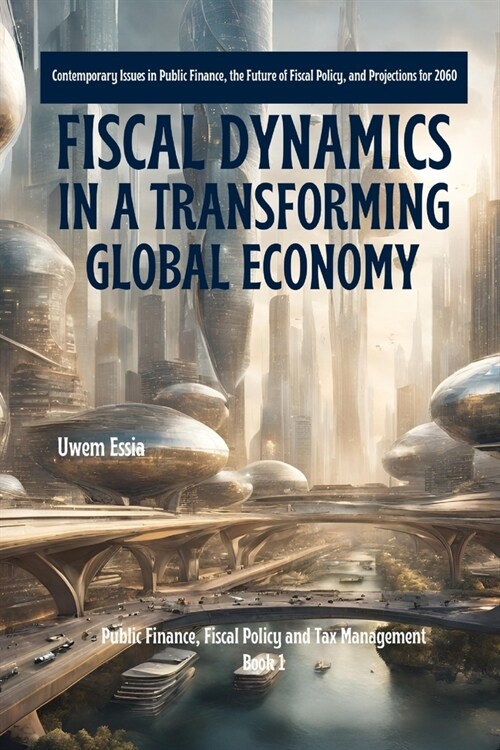 Fiscal Dynamics in a Transforming Global Economy: Contemporary Issues in Public Finance, the Future of Fiscal Policy, and Projections for 2060 (Paperback)