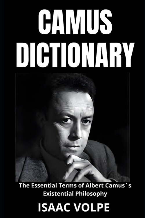 CAMUS DICTIONARY. The Essential Terms of Albert Camus큦 Existential Philosophy: A Lexical Journey Through His Life and Thoughts. (Paperback)