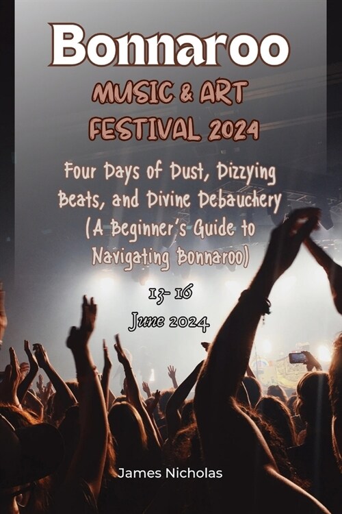 Bonnaroo Music and Art Festival 2024: Four Days of Dust, Dizzying Beats, and Divine Debauchery (A Beginners Guide to Navigating Bonnaroo) (Paperback)