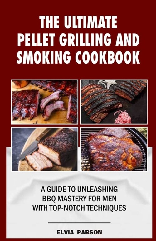 The Ultimate Pellet Grilling and Smoking Cookbook: A Guide to Unleashing BBQ Mastery for Men with Top-Notch Techniques. (Paperback)