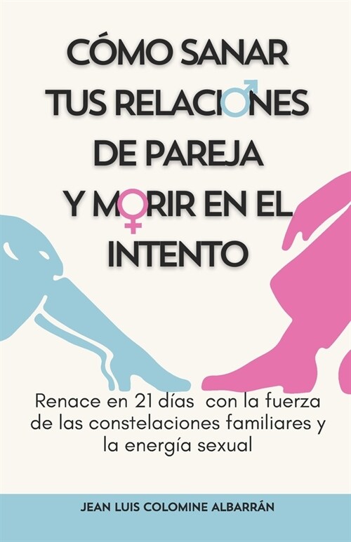 C?o Sanar Tus Relaciones de Pareja Y Morir En El Intento: Renace en 21 d?s con la fuerza de las constelaciones familiares y la energ? sexual (Paperback)