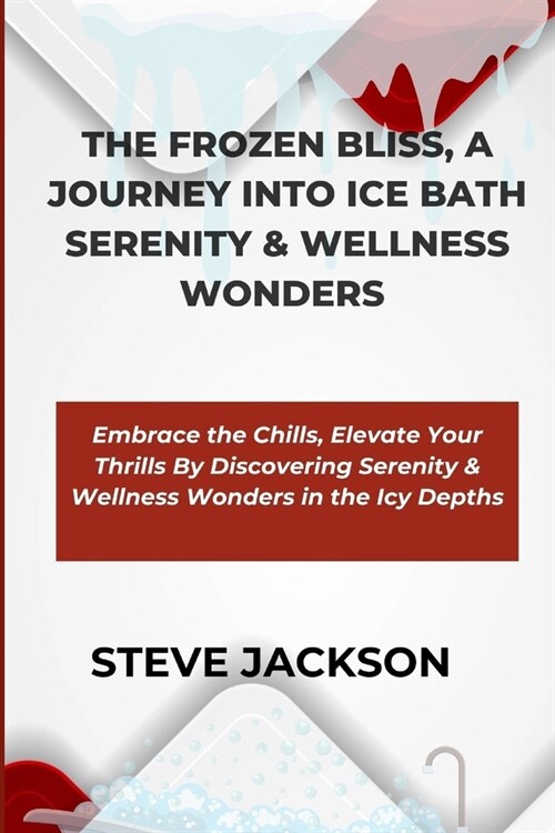 The Frozen Bliss, a Journey Into Ice Bath Serenity & Wellness Wonders: Embrace the Chills, Elevate Your Thrills By Discovering Serenity & Wellness Won (Paperback)
