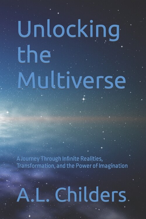 Unlocking the Multiverse: A Journey Through Infinite Realities, Transformation, and the Power of Imagination (Paperback)