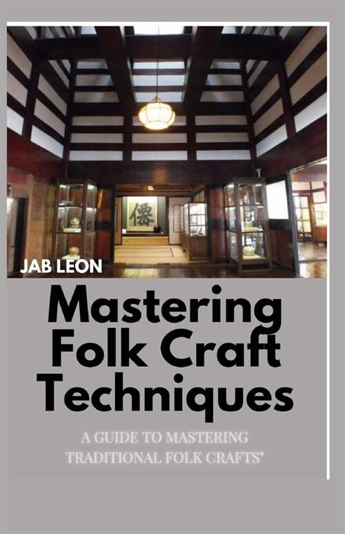 Mastering Folk Craft Techniques: A Guide to Mastering Traditional Folk Crafts (Paperback)