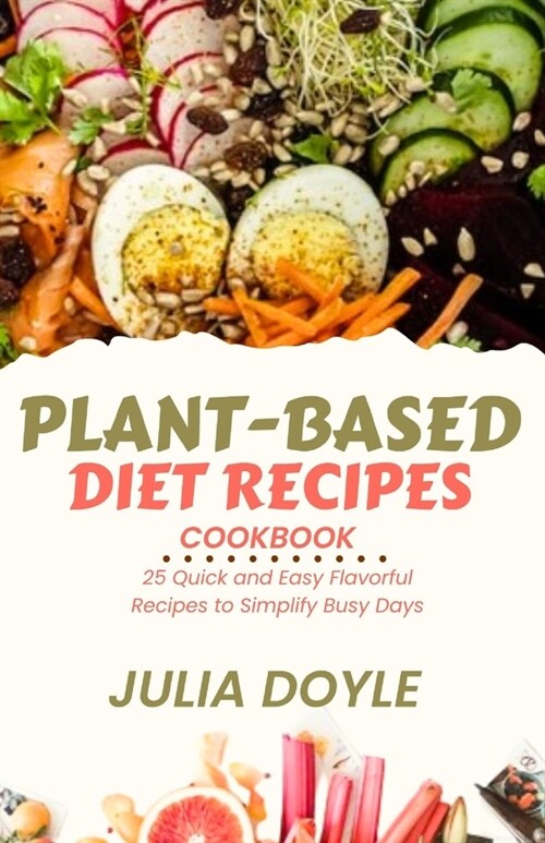 Plant-Based Diet Recipes Cookbook: 25 Quick and Easy Flavorful Recipes to Simplify Busy Days (Paperback)