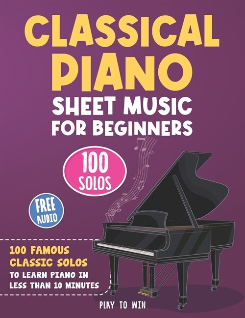 Classical Piano Sheet Music for Beginners: 100 Famous Classic Solos to Learn Piano in less than 10 Minutes a Day (Paperback)