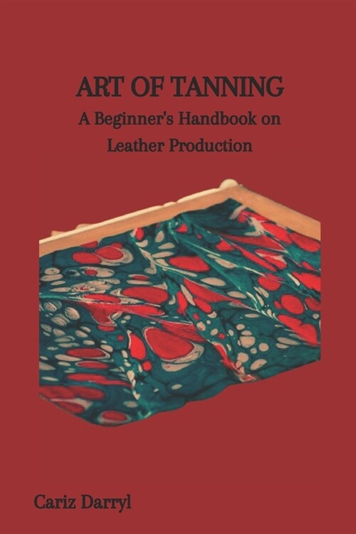 Art of Tanning: A Beginners Handbook on Leather Production (Paperback)