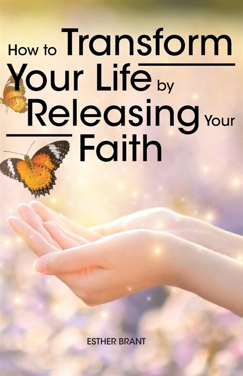 How to Transform Your Life by Releasing Your Faith (Paperback)