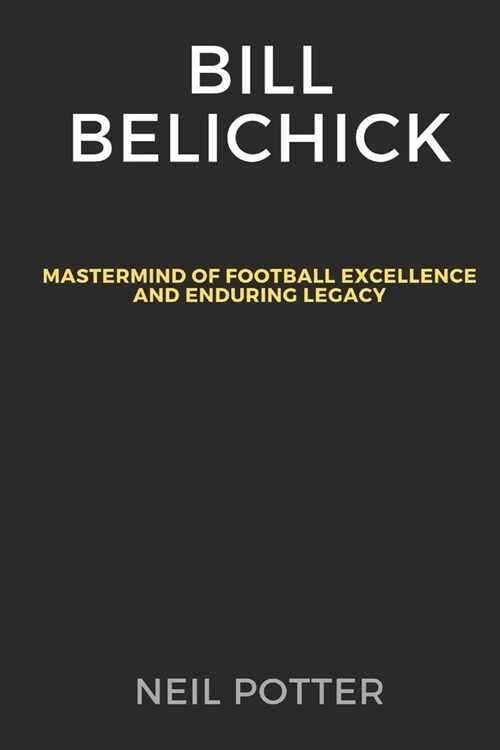 Bill Belichick: Mastermind of Football Excellence and Enduring Legacy (Paperback)