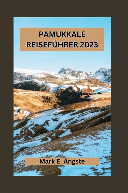 Pamukkale Reisef?rer 2023: Unentbehrlicher Leitfaden zur Erkundung der Geheimnisse, verborgenen Sch?ze, Abenteuer, Naturwunder und historischen (Paperback)