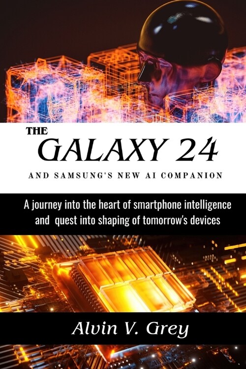 The Galaxy 24 and Samsungs New AI Companion: A journey into the heart of smartphone intelligence and quest into shaping tomorrows device (Paperback)