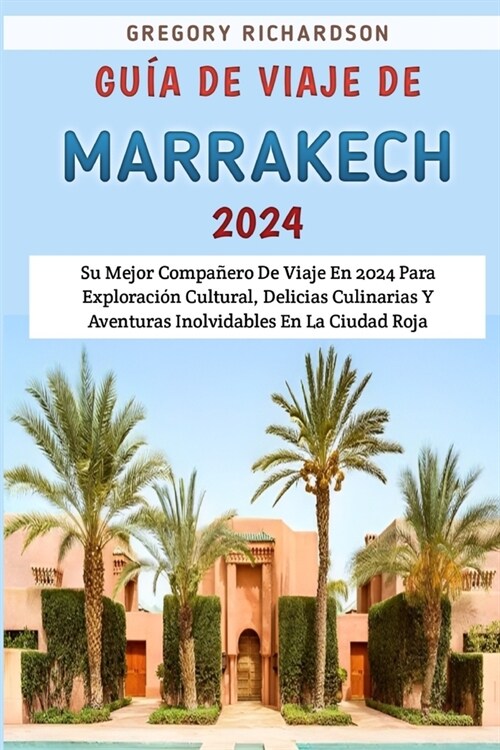 Gu? De Viaje De Marrakech 2024: Su Mejor Compa?ro De Viaje En 2024 Para Exploraci? Cultural, Delicias Culinarias Y Aventuras Inolvidables En La Ciu (Paperback)