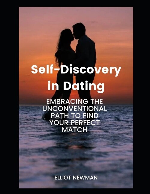 Self-Discovery in Dating: Embracing the Unconventional Path to Find Your Perfect Match (Paperback)