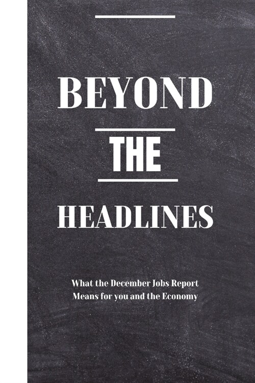 Beyond the Headlines: What the December Jobs Report Means for you and the Economy (Paperback)