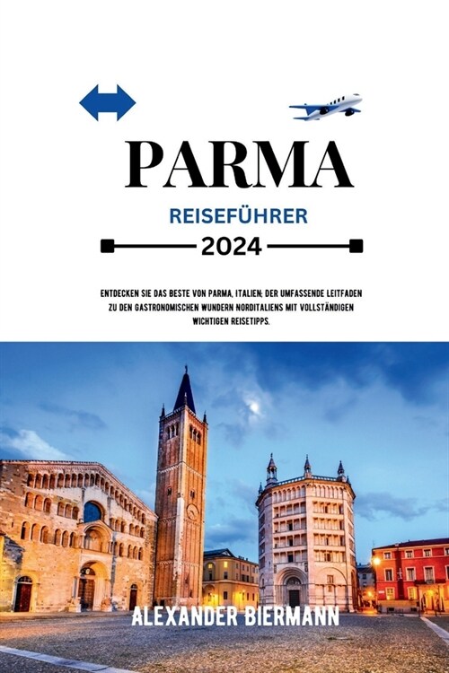 Parma Reisef?rer 2024: Entdecken Sie das Beste von Parma, Italien; Der umfassende Leitfaden zu den gastronomischen Wundern Norditaliens mit v (Paperback)