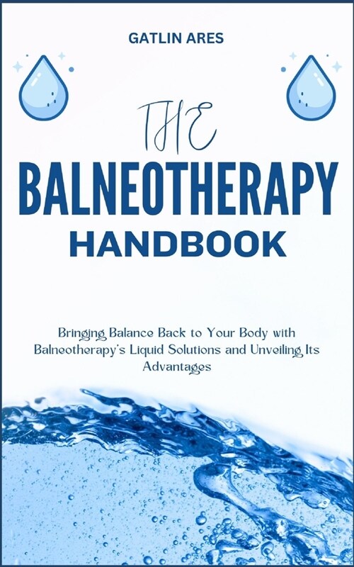 The Balneotherapy Handbook: Bringing Balance Back to Your Body with Balneotherapys Liquid Solutions and Unveiling Its Advantages (Paperback)