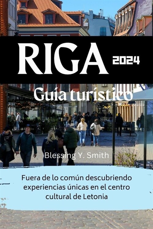 Riga Gu? tur?tico 2024: Fuera de lo com? descubriendo experiencias ?icas en el centro cultural de Letonia (Paperback)