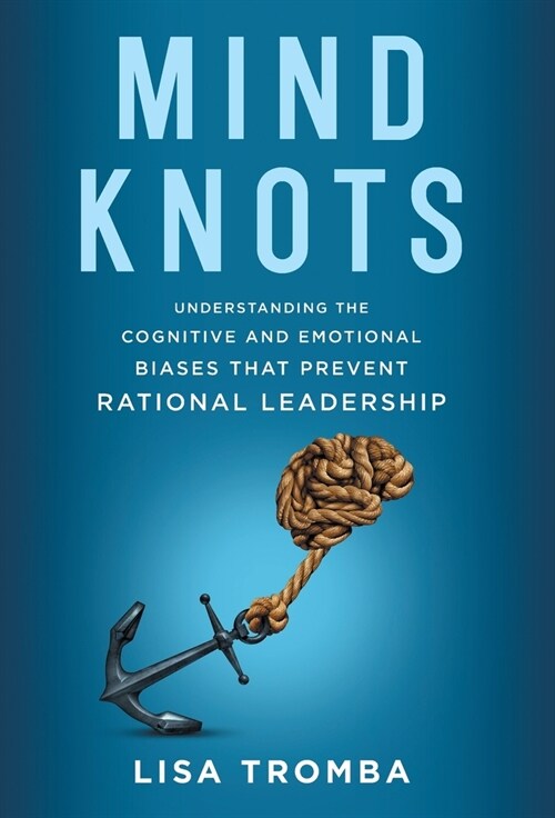 Mind Knots: Understanding the Cognitive and Emotional Biases That Prevent Rational Leadership (Hardcover)