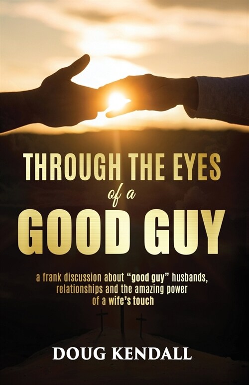 Through the Eyes of a Good Guy: A frank discussion about good guy husbands, relationships and the amazing power of a wifes touch (Paperback)