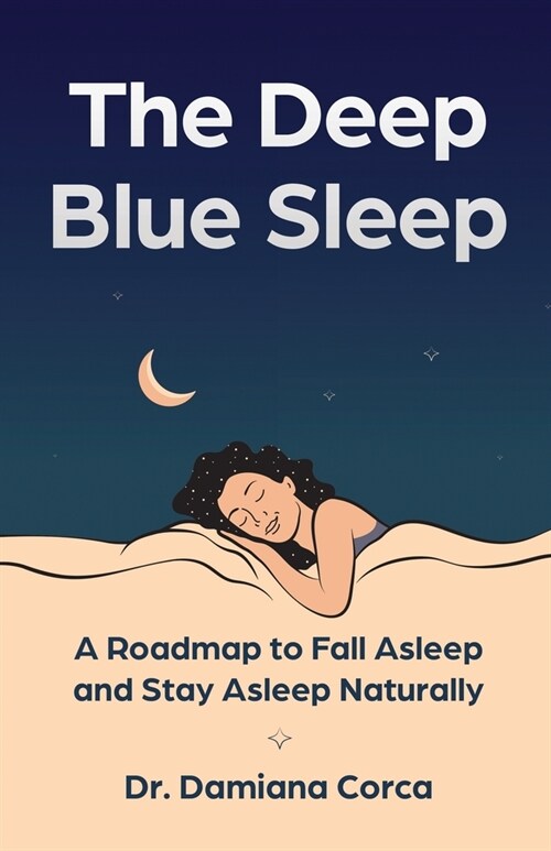 The Deep Blue Sleep: A roadmap to fall asleep and stay asleep naturally (Paperback)