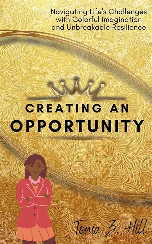 Creating an Opportunity: Navigating Lifes Challenges with Colorful Imagination and Unbreakable Resilience (Paperback)