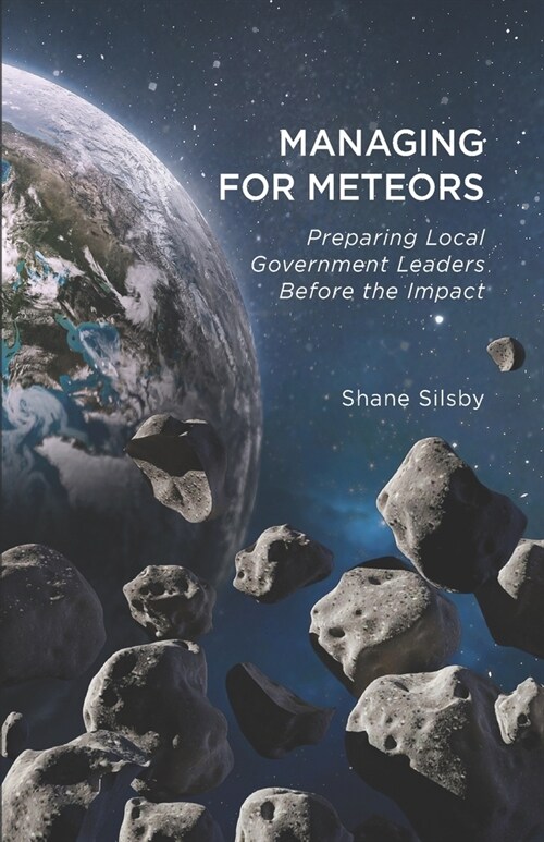Managing for Meteors: Preparing Local Government Leaders Before the Impact (Paperback)