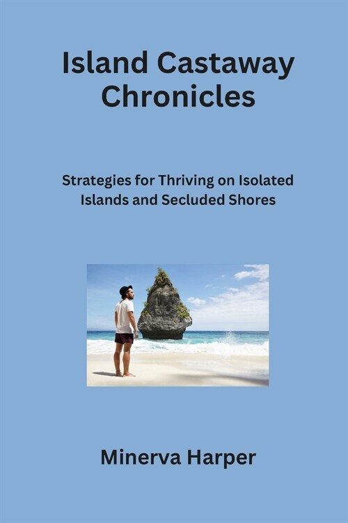 Island Castaway Chronicles: Strategies for Thriving on Isolated Islands and Secluded Shores (Paperback)