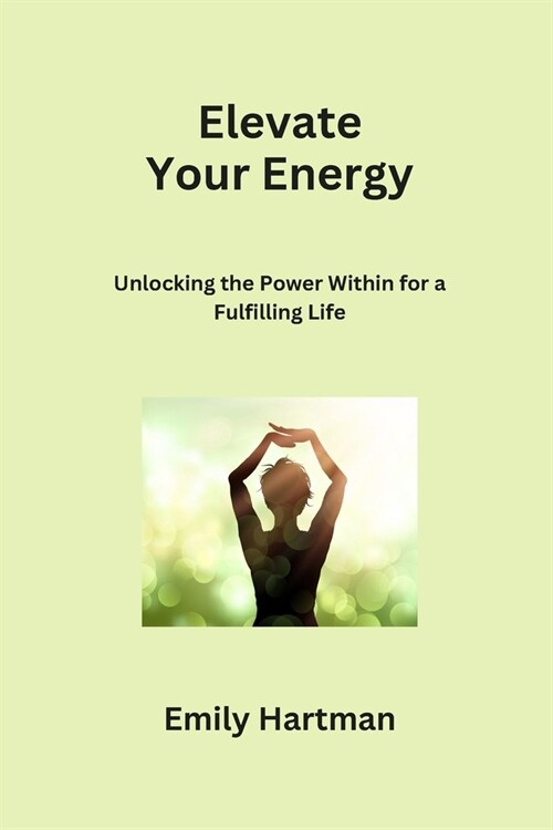 Elevate Your Energy: Unlocking the Power Within for a Fulfilling Life (Paperback)