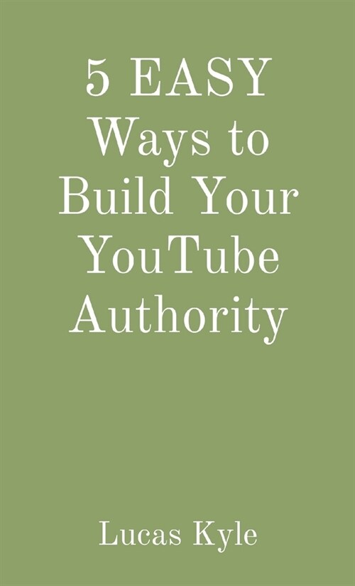 5 EASY Ways to Build Your YouTube Authority (Paperback)