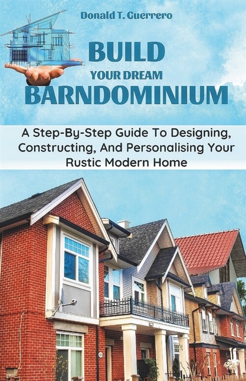 Build Your Dream Barndominium: A Step-by-step Guide To Designing, Constructing, And Personalizing Your Rustic Modern Home (Paperback)