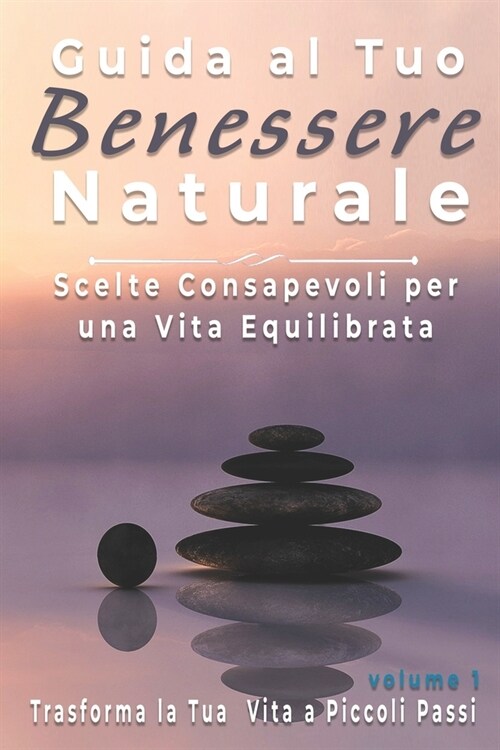 Guida al Tuo Benessere Naturale: Scelte Consapevoli per una Vita Equilibrata, Trasforma la Tua Vita a Piccoli Passi (Paperback)