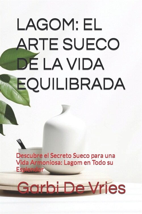 Lagom: EL ARTE SUECO DE LA VIDA EQUILIBRADA: Descubre el Secreto Sueco para una Vida Armoniosa: Lagom en Todo su Esplendor (Paperback)