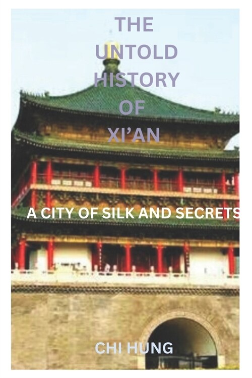 The Untold History of Xian: A City of Silk and Secrets (Paperback)