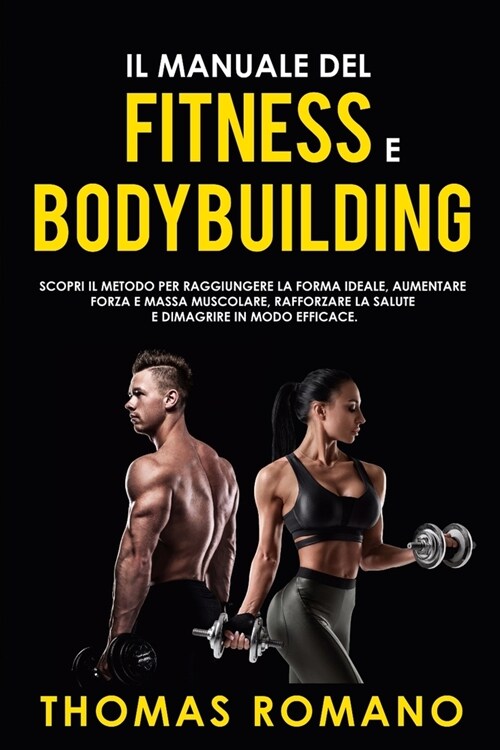 Il Manuale del Fitness E Bodybuilding: Scopri il metodo per raggiungere la Forma Ideale, Aumentare Forza e Massa Muscolare, Rafforzare la Salute e Dim (Paperback)