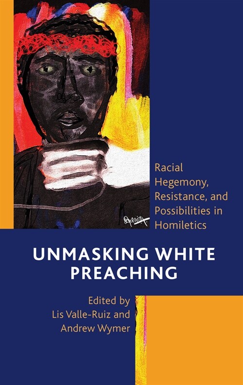 Unmasking White Preaching: Racial Hegemony, Resistance, and Possibilities in Homiletics (Paperback)