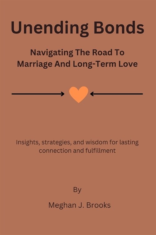 Unending Bonds: Navigating the Road to Marriage and Long-Term Love: Insights, Strategies, and Wisdom for Lasting Connection and Fulfil (Paperback)