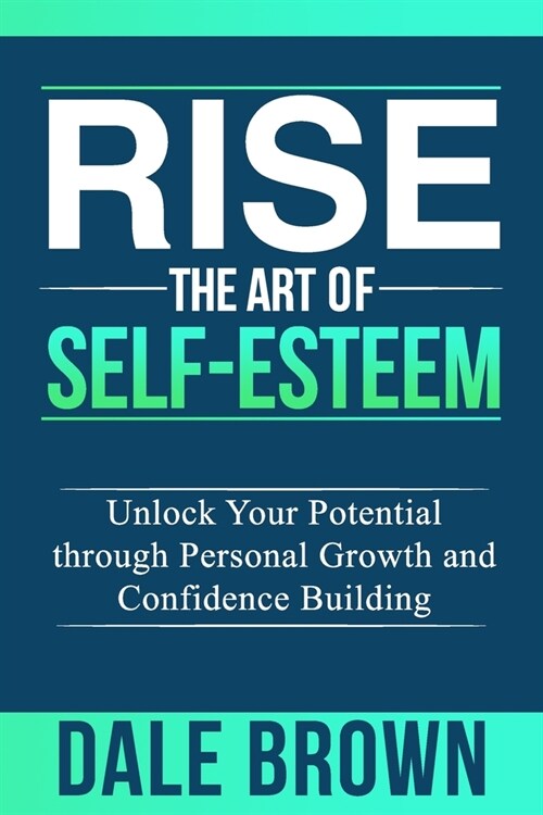 Rise The Art of Self-Esteem: Unlock Your Potential through Personal Growth and Confidence Building (Paperback)