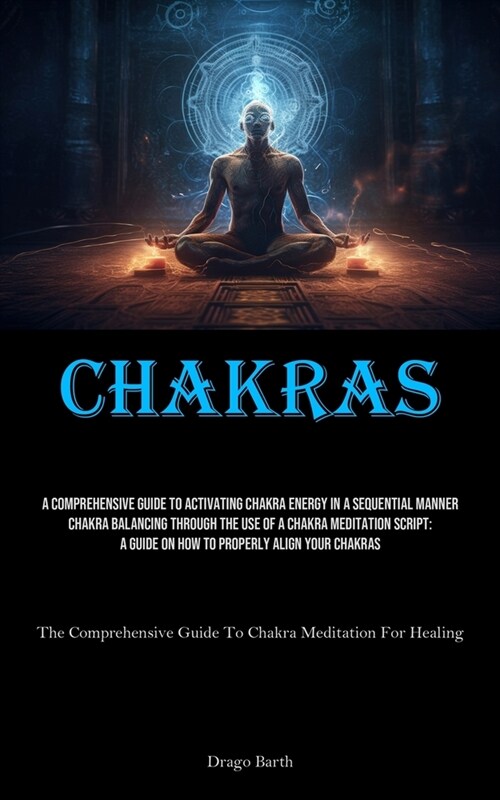 Chakras: A Comprehensive Guide To Activating Chakra Energy In A Sequential Manner Chakra Balancing Through The Use Of A Chakra (Paperback)