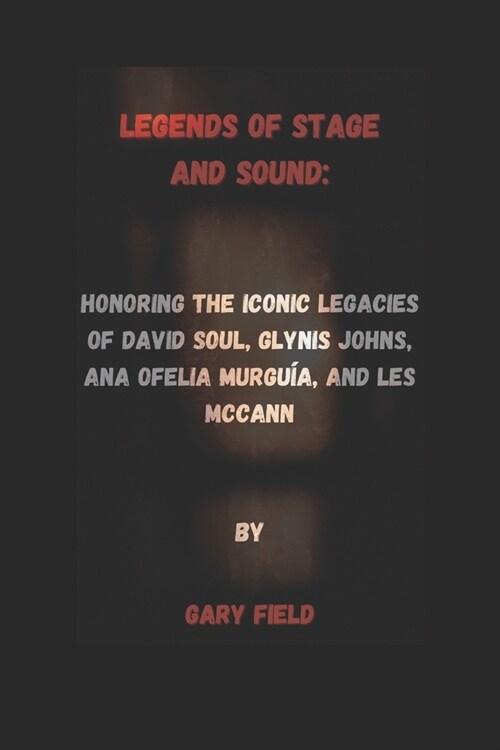 Legends of Stage and Sound: : Honoring the Iconic Legacies of David Soul, Glynis Johns, Ana Ofelia Murgu?, and Les McCann (Paperback)