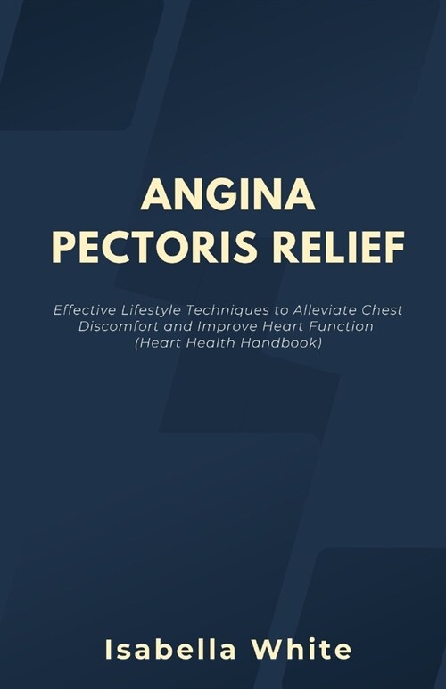 Angina Pectoris Relief: Effective Lifestyle Techniques to Alleviate Chest Discomfort and Improve Heart Function (Heart Health Handbook) (Paperback)