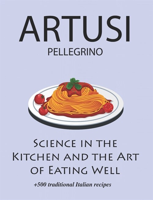 Science in the Kitchen and the Art of Eating Well by Pellegrino Artusi: + 500 Traditional Italian Recipes: New Translation (Paperback)